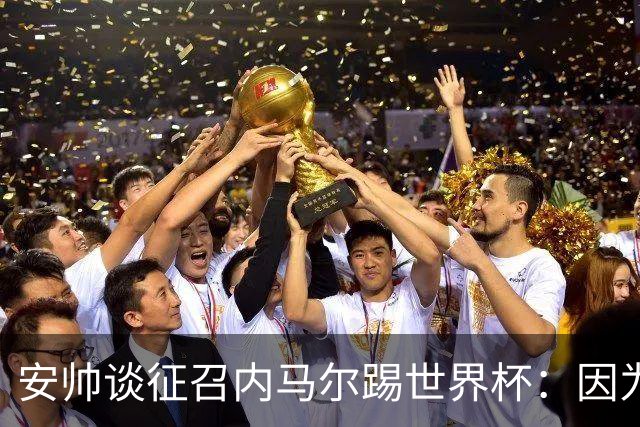 安帅谈征召内马尔踢世界杯：因为他的表现 而不是外界压力